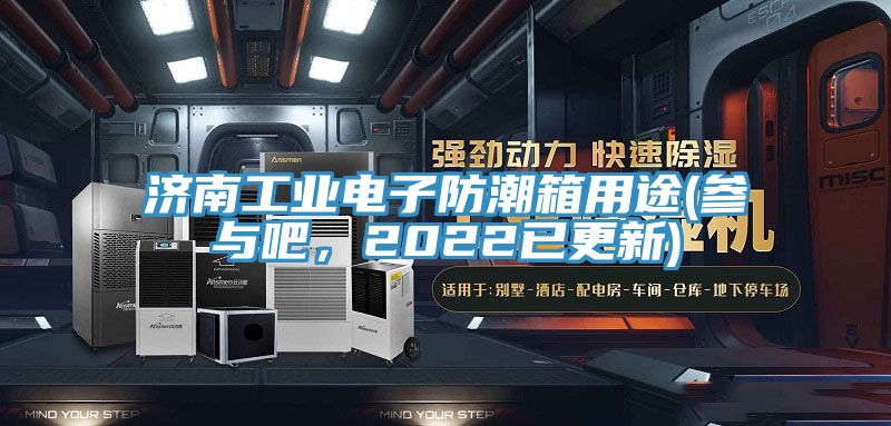 濟南工業(yè)電子防潮箱用途(參與吧，2022已更新)