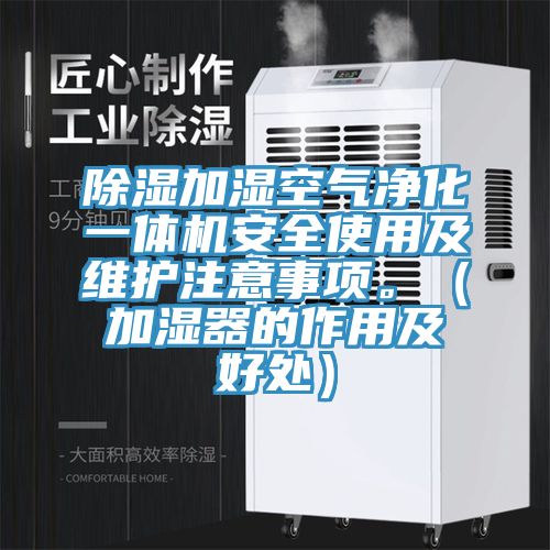 除濕加濕空氣凈化一體機(jī)安全使用及維護(hù)注意事項。（加濕器的作用及好處）