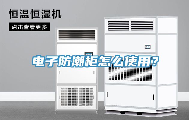 電子防潮柜怎么使用？