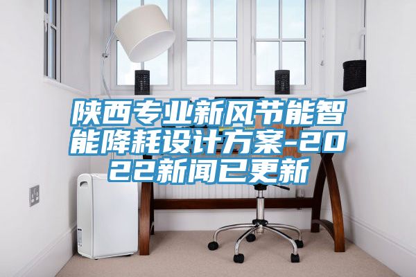 陜西專業(yè)新風節(jié)能智能降耗設計方案-2022新聞已更新