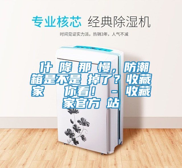 為什麼降濕那麼慢，防潮箱是不是壞掉了？收藏家實測給你看！ - 收藏家官方網(wǎng)站