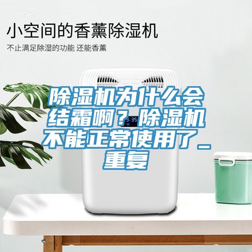 除濕機(jī)為什么會(huì)結(jié)霜啊？除濕機(jī)不能正常使用了_重復(fù)