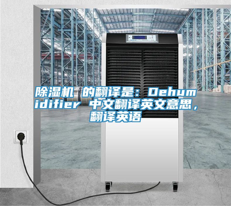 除濕機(jī) 的翻譯是：Dehumidifier 中文翻譯英文意思，翻譯英語(yǔ)