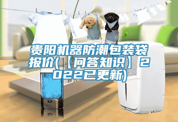 貴陽機器防潮包裝袋報價(【問答知識】2022已更新)