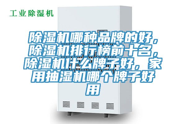 除濕機(jī)哪種品牌的好，除濕機(jī)排行榜前十名，除濕機(jī)什么牌子好，家用抽濕機(jī)哪個(gè)牌子好用