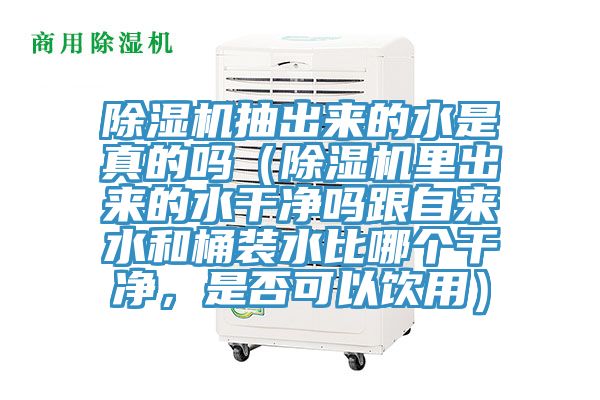 除濕機(jī)抽出來的水是真的嗎（除濕機(jī)里出來的水干凈嗎跟自來水和桶裝水比哪個(gè)干凈，是否可以飲用）