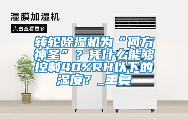 轉(zhuǎn)輪除濕機(jī)為“何方神圣”？憑什么能夠控制40%RH以下的濕度？_重復(fù)